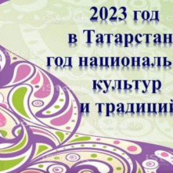 2023 ел “Милли мәдәниятләр һәм гореф-гадәтләр елы” дип игълан ителде! 2023 год в Республике Татарстан объявлен “Годом национальных культур и традиций”